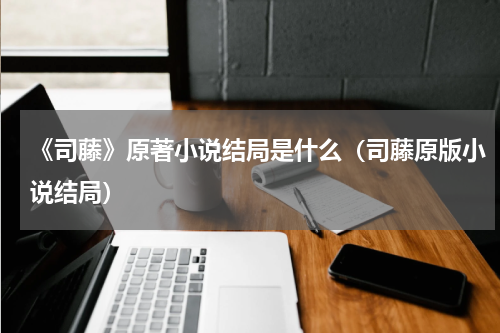 《司藤》原著小说结局是什么（司藤原版小说结局）