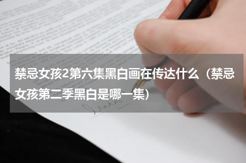 禁忌女孩2第六集黑白画在传达什么（禁忌女孩第二季黑白是哪一集）
