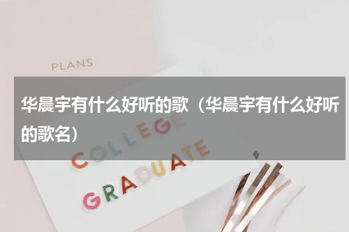 华晨宇有什么好听的歌（华晨宇有什么好听的歌名）