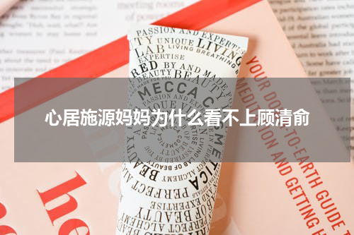 心居施源妈妈为什么看不上顾清俞