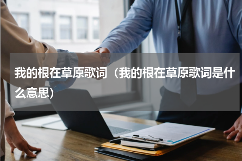 我的根在草原歌词（我的根在草原歌词是什么意思）