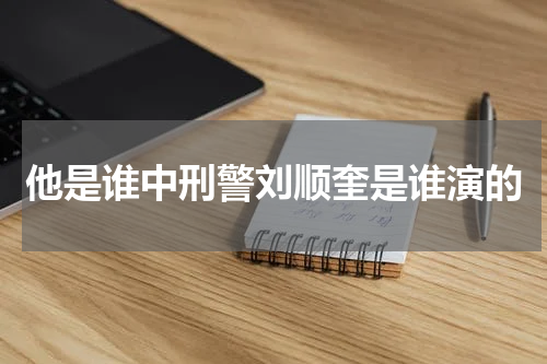 他是谁中刑警刘顺奎是谁演的