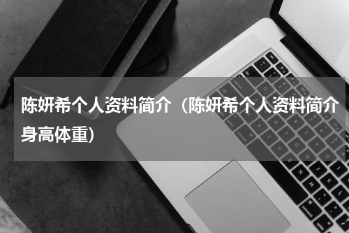 陈妍希个人资料简介（陈妍希个人资料简介身高体重）
