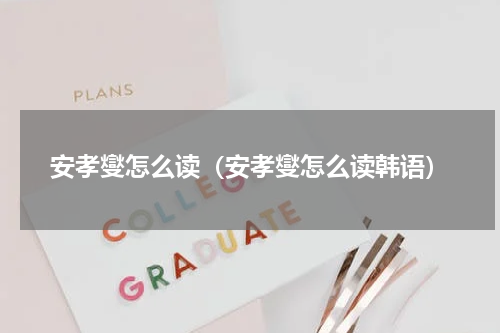 安孝燮怎么读（安孝燮怎么读韩语）