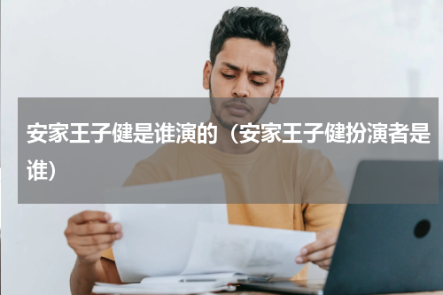 安家王子健是谁演的（安家王子健扮演者是谁）