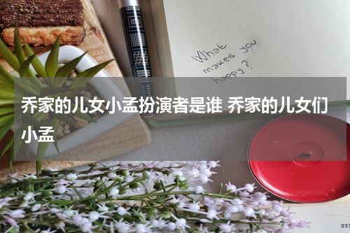 乔家的儿女小孟扮演者是谁 乔家的儿女们小孟
