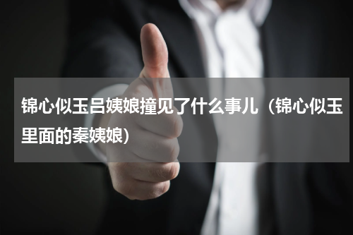 锦心似玉吕姨娘撞见了什么事儿（锦心似玉里面的秦姨娘）