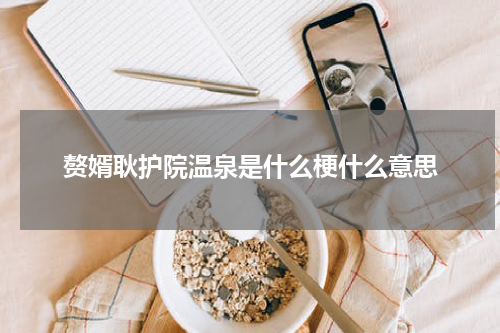 赘婿耿护院温泉是什么梗什么意思
