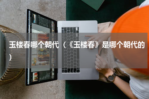 玉楼春哪个朝代（《玉楼春》是哪个朝代的）