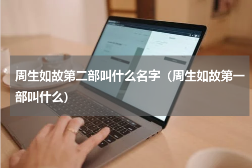 周生如故第二部叫什么名字（周生如故第一部叫什么）