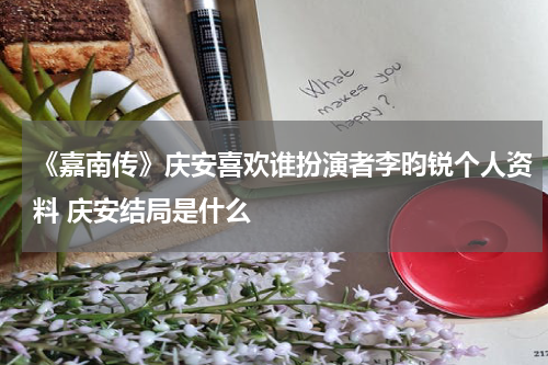 《嘉南传》庆安喜欢谁扮演者李昀锐个人资料 庆安结局是什么
