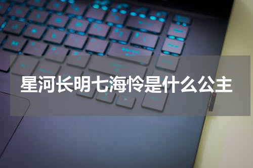 星河长明七海怜是什么公主