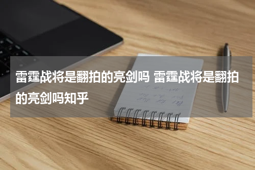 雷霆战将是翻拍的亮剑吗 雷霆战将是翻拍的亮剑吗知乎