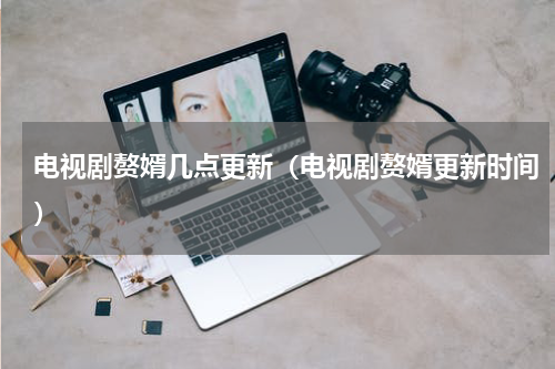 电视剧赘婿几点更新（电视剧赘婿更新时间）