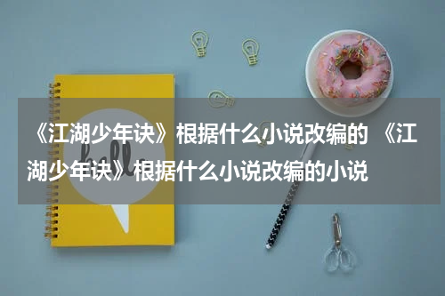 《江湖少年诀》根据什么小说改编的 《江湖少年诀》根据什么小说改编的小说