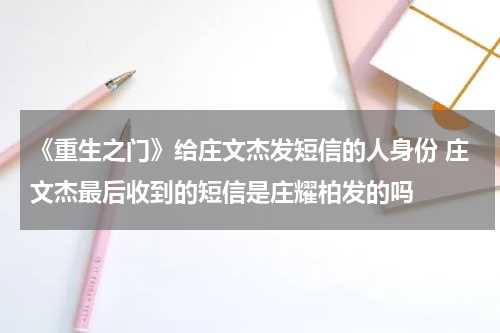 《重生之门》给庄文杰发短信的人身份 庄文杰最后收到的短信是庄耀柏发的吗