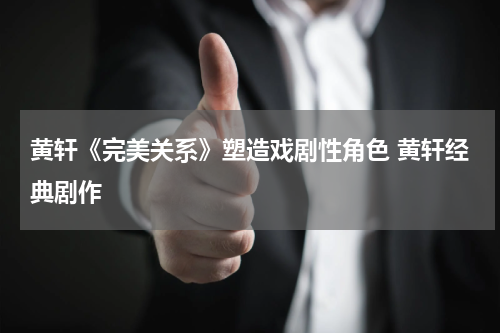 黄轩《完美关系》塑造戏剧性角色 黄轩经典剧作