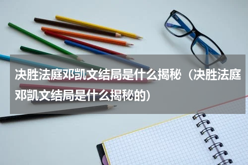 决胜法庭邓凯文结局是什么揭秘（决胜法庭邓凯文结局是什么揭秘的）