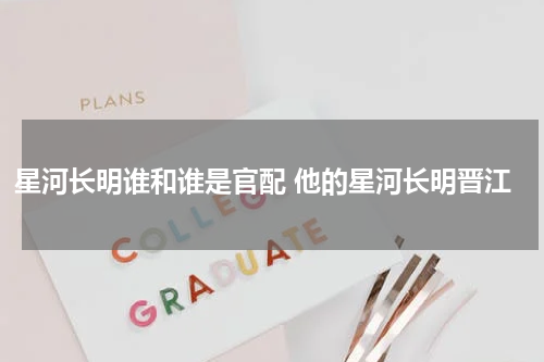 星河长明谁和谁是官配 他的星河长明晋江