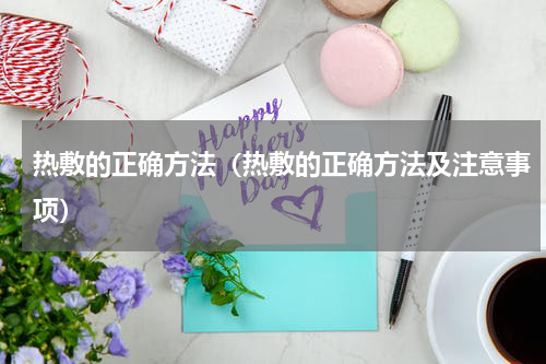 热敷的正确方法（热敷的正确方法及注意事项）