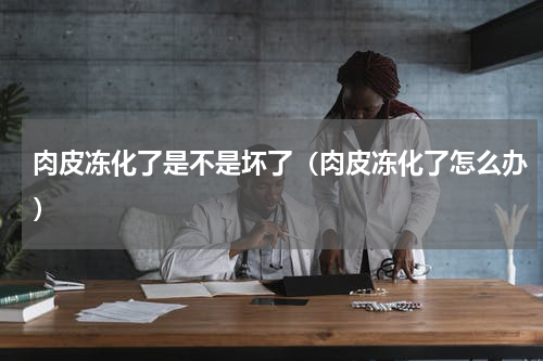 肉皮冻化了是不是坏了（肉皮冻化了怎么办）