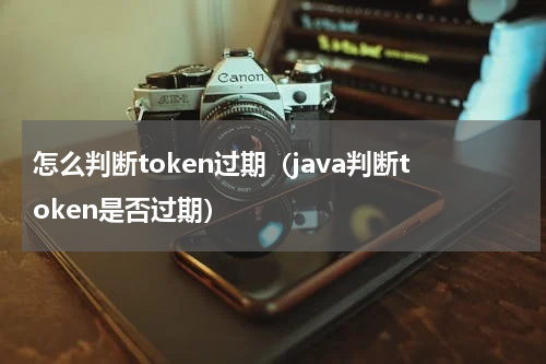 怎么判断token过期（java判断token是否过期）