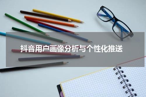  抖音用户画像分析与个性化推送