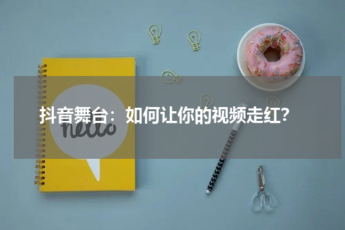  抖音舞台：如何让你的视频走红？