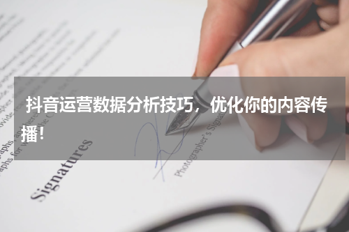  抖音运营数据分析技巧，优化你的内容传播！