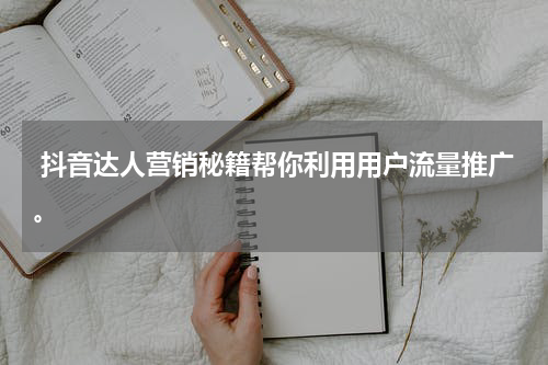  抖音达人营销秘籍帮你利用用户流量推广。