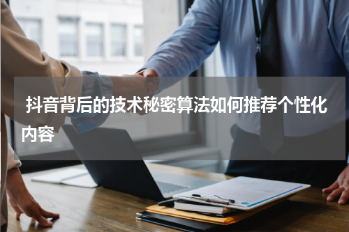  抖音背后的技术秘密算法如何推荐个性化内容