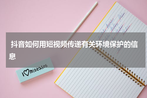 抖音如何用短视频传递有关环境保护的信息