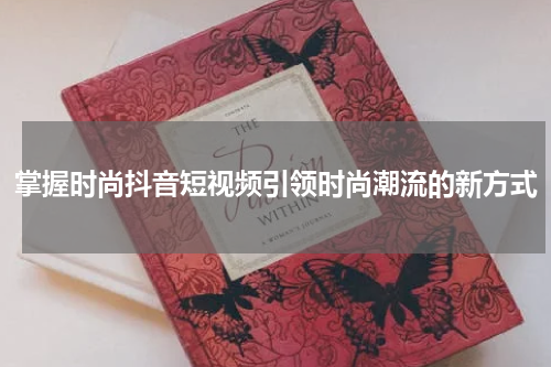 掌握时尚抖音短视频引领时尚潮流的新方式