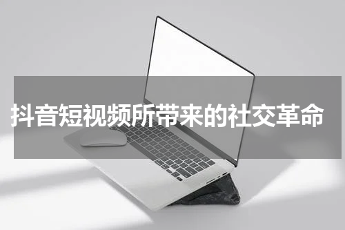  抖音短视频所带来的社交革命
