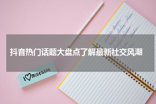  抖音热门话题大盘点了解最新社交风潮