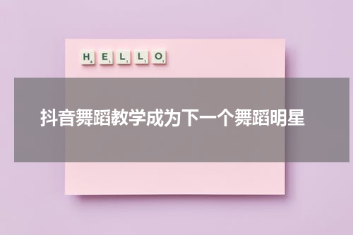  抖音舞蹈教学成为下一个舞蹈明星