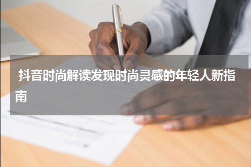 抖音时尚解读发现时尚灵感的年轻人新指南