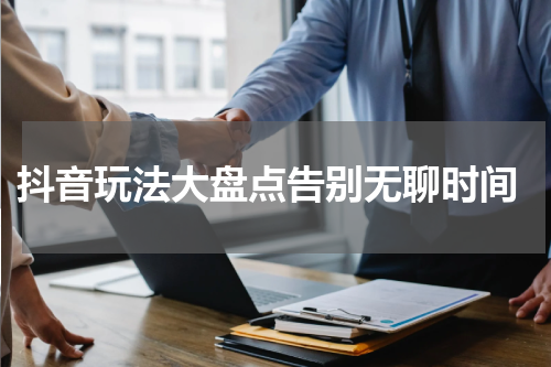  抖音玩法大盘点告别无聊时间