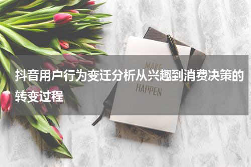 抖音用户行为变迁分析从兴趣到消费决策的转变过程