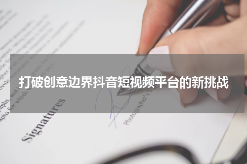 打破创意边界抖音短视频平台的新挑战
