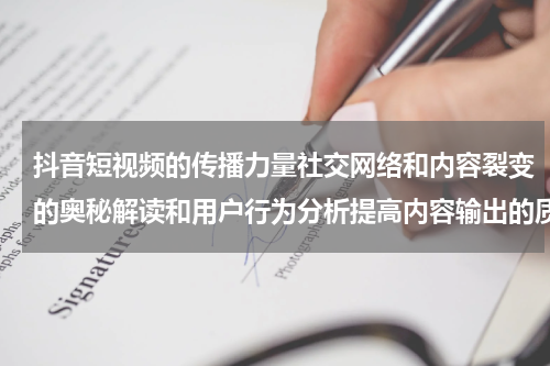 抖音短视频的传播力量社交网络和内容裂变的奥秘解读和用户行为分析提高内容输出的质量和影响力