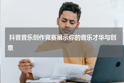  抖音音乐创作竞赛展示你的音乐才华与创意