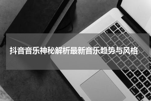 抖音音乐神秘解析最新音乐趋势与风格