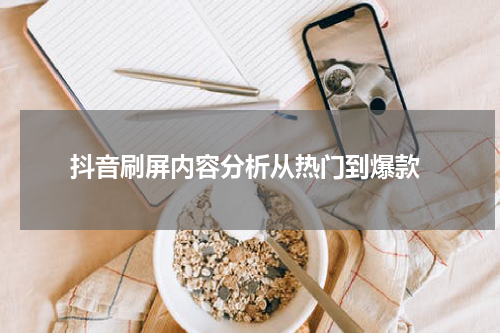  抖音刷屏内容分析从热门到爆款