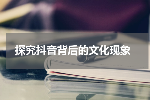  探究抖音背后的文化现象