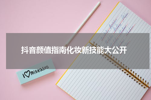  抖音颜值指南化妆新技能大公开