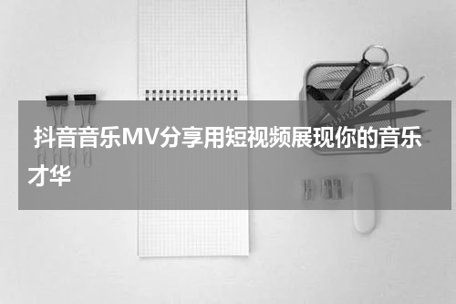  抖音音乐MV分享用短视频展现你的音乐才华