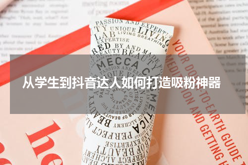  从学生到抖音达人如何打造吸粉神器