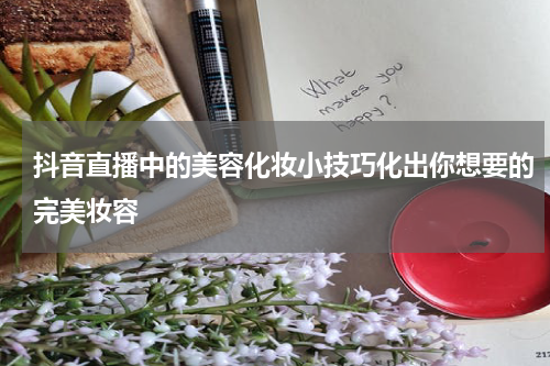 抖音直播中的美容化妆小技巧化出你想要的完美妆容