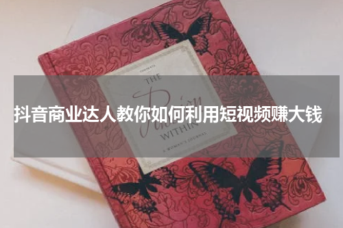  抖音商业达人教你如何利用短视频赚大钱